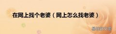 网上怎么找老婆 在网上找个老婆