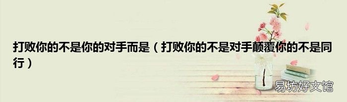 打败你的不是对手颠覆你的不是同行 打败你的不是你的对手而是