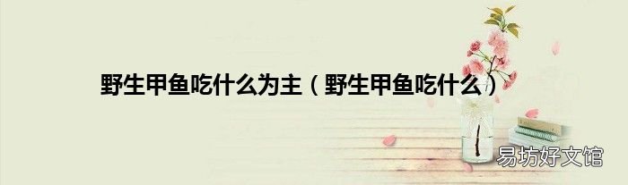 野生甲鱼吃什么 野生甲鱼吃什么为主