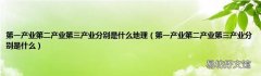 第一产业第二产业第三产业分别是什么 第一产业第二产业第三产业分别是什么地理