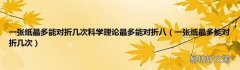 一张纸最多能对折几次 一张纸最多能对折几次科学理论最多能对折八
