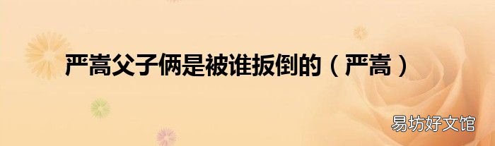 严嵩 严嵩父子俩是被谁扳倒的