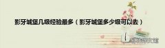 影牙城堡多少级可以去 影牙城堡几级经验最多