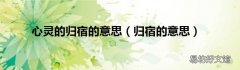 归宿的意思 心灵的归宿的意思