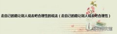 走自己的路让别人说去吧合理性 走自己的路让别人说去吧合理性的说法
