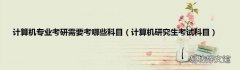 计算机研究生考试科目 计算机专业考研需要考哪些科目