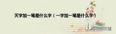 一字加一笔是什么字 灭字加一笔是什么字