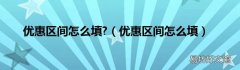 优惠区间怎么填 优惠区间怎么填?