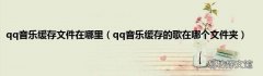 qq音乐缓存的歌在哪个文件夹 qq音乐缓存文件在哪里