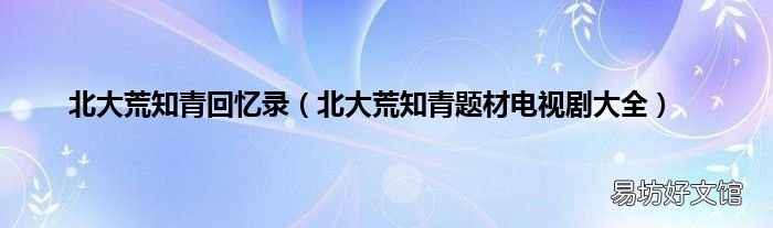 北大荒知青题材电视剧大全 北大荒知青回忆录