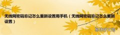 无线网密码忘记怎么重新设置 无线网密码忘记怎么重新设置用手机