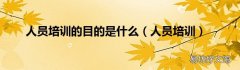人员培训 人员培训的目的是什么