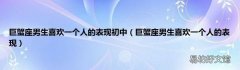 巨蟹座男生喜欢一个人的表现 巨蟹座男生喜欢一个人的表现初中