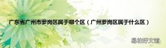 广州萝岗区属于什么区 广东省广州市萝岗区属于哪个区