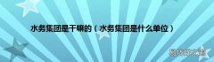 水务集团是什么单位 水务集团是干嘛的