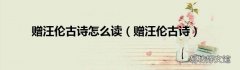 赠汪伦古诗 赠汪伦古诗怎么读