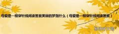 母爱是一根穿针线阅读答案 母爱是一根穿针线阅读答案美丽的梦指什么