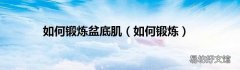 如何锻炼 如何锻炼盆底肌