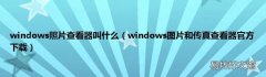 windows图片和传真查看器官方下载 windows照片查看器叫什么