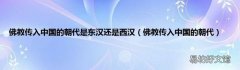 佛教传入中国的朝代 佛教传入中国的朝代是东汉还是西汉