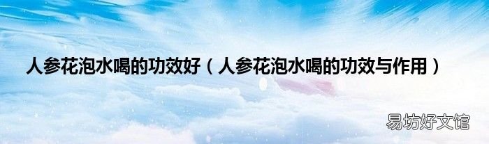 人参花泡水喝的功效与作用 人参花泡水喝的功效好