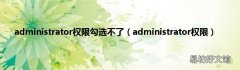 administrator权限 administrator权限勾选不了