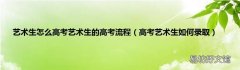 高考艺术生如何录取 艺术生怎么高考艺术生的高考流程