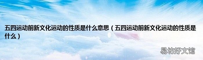 五四运动前新文化运动的性质是什么 五四运动前新文化运动的性质是什么意思