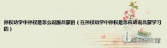 在孙权劝学中孙权是怎样劝说吕蒙学习的 孙权劝学中孙权是怎么说服吕蒙的