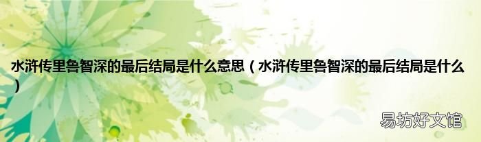 水浒传里鲁智深的最后结局是什么 水浒传里鲁智深的最后结局是什么意思