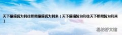 天下攘攘皆为利往天下熙熙皆为利来 天下攘攘皆为利往熙熙攘攘皆为利来