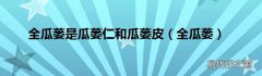 全瓜蒌 全瓜蒌是瓜蒌仁和瓜蒌皮