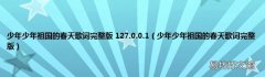 少年少年祖国的春天歌词完整版 少年少年祖国的春天歌词完整版 127.0.0.1