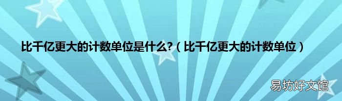 比千亿更大的计数单位 比千亿更大的计数单位是什么?
