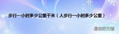 人步行一小时多少公里 步行一小时多少公里千米
