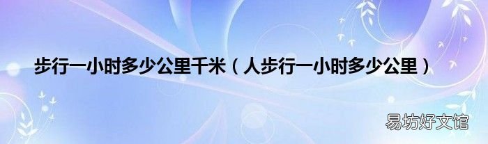 人步行一小时多少公里 步行一小时多少公里千米