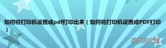 如何将打印机设置成PDF打印 如何将打印机设置成pdf打印出来