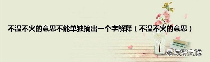 不温不火的意思 不温不火的意思不能单独摘出一个字解释