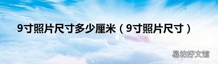 9寸照片尺寸 9寸照片尺寸多少厘米
