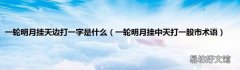 一轮明月挂中天打一股市术语 一轮明月挂天边打一字是什么