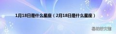 2月18日是什么星座 1月18日是什么星座