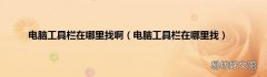 电脑工具栏在哪里找 电脑工具栏在哪里找啊
