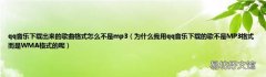 为什么我用qq音乐下载的歌不是MP3格式而是WMA格式的呢 qq音乐下载出来的歌曲格式怎么不是mp