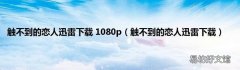 触不到的恋人迅雷下载 触不到的恋人迅雷下载 1080p