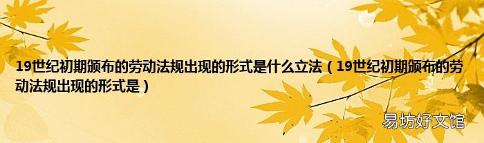 19世纪初期颁布的劳动法规出现的形式是 19世纪初期颁布的劳动法规出现的形式是什么立法