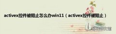 activex控件被阻止 activex控件被阻止怎么办win11