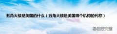 五角大楼是美国哪个机构的代称 五角大楼是美国的什么