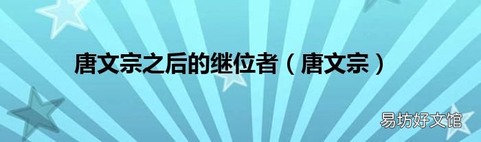 唐文宗 唐文宗之后的继位者