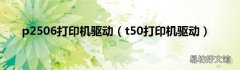 t50打印机驱动 p2506打印机驱动