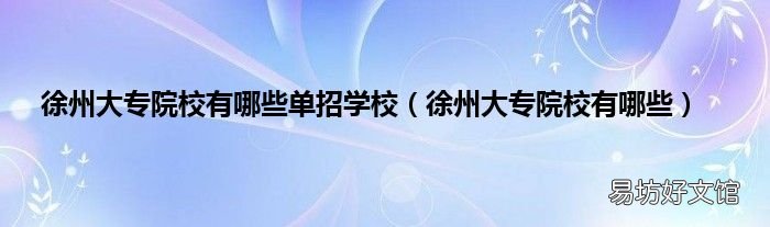 徐州大专院校有哪些 徐州大专院校有哪些单招学校